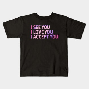 I See You I Love You I Accept You Kids T-Shirt